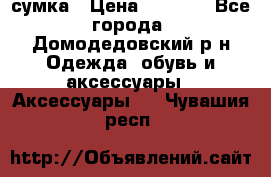 сумка › Цена ­ 2 000 - Все города, Домодедовский р-н Одежда, обувь и аксессуары » Аксессуары   . Чувашия респ.